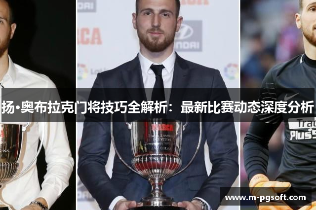 扬·奥布拉克门将技巧全解析：最新比赛动态深度分析