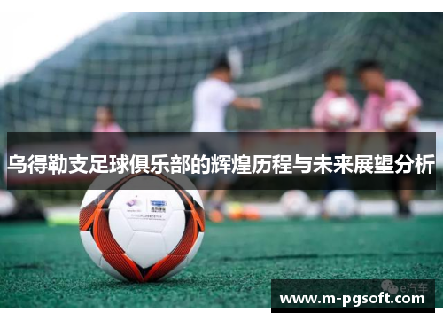乌得勒支足球俱乐部的辉煌历程与未来展望分析