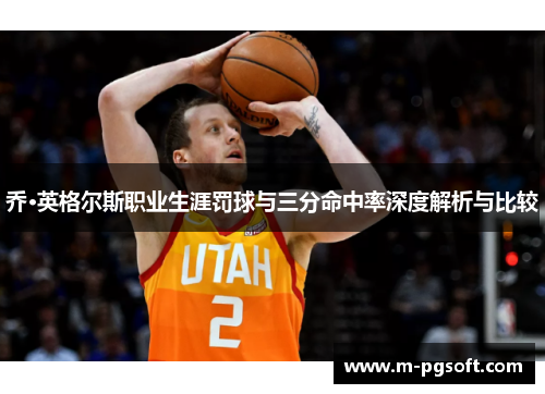 乔·英格尔斯职业生涯罚球与三分命中率深度解析与比较