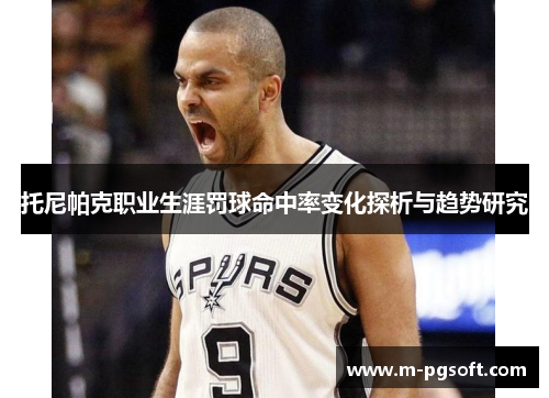 托尼帕克职业生涯罚球命中率变化探析与趋势研究
