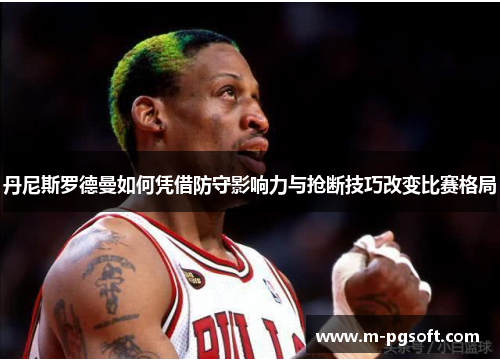 丹尼斯罗德曼如何凭借防守影响力与抢断技巧改变比赛格局