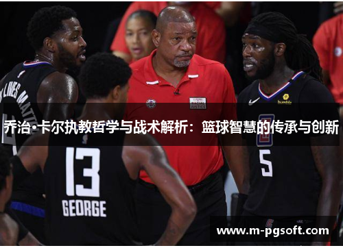 乔治·卡尔执教哲学与战术解析：篮球智慧的传承与创新