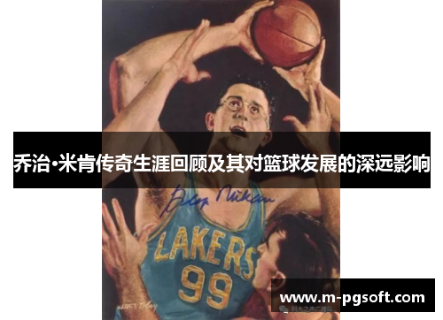 乔治·米肯传奇生涯回顾及其对篮球发展的深远影响