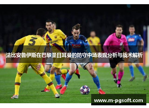 法比安鲁伊斯在巴黎圣日耳曼的防守中场表现分析与战术解析
