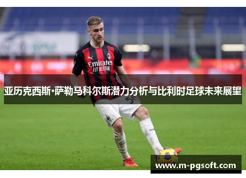 亚历克西斯·萨勒马科尔斯潜力分析与比利时足球未来展望