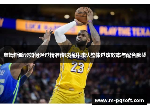 詹姆斯哈登如何通过精准传球提升球队整体进攻效率与配合默契
