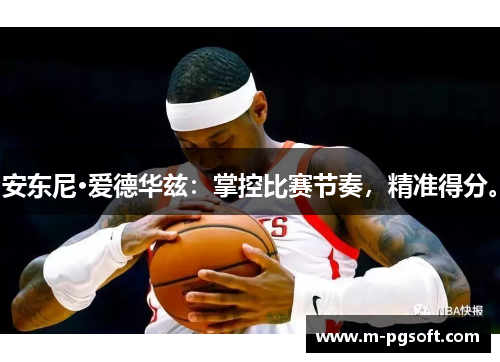 安东尼·爱德华兹：掌控比赛节奏，精准得分。