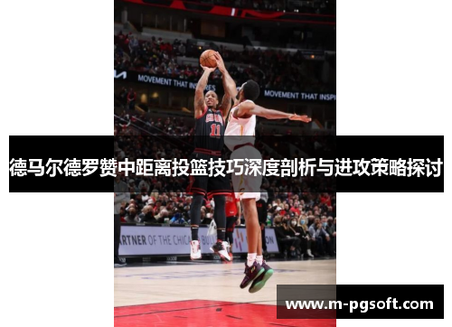 德马尔德罗赞中距离投篮技巧深度剖析与进攻策略探讨