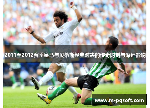 2011至2012赛季皇马与贝蒂斯经典对决的传奇时刻与深远影响