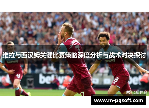 维拉与西汉姆关键比赛策略深度分析与战术对决探讨