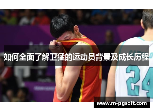 如何全面了解卫猛的运动员背景及成长历程