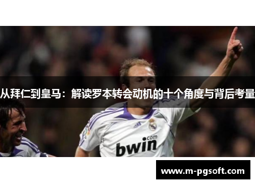 从拜仁到皇马：解读罗本转会动机的十个角度与背后考量