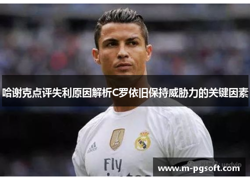 哈谢克点评失利原因解析C罗依旧保持威胁力的关键因素