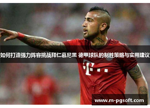 如何打造强力阵容挑战拜仁慕尼黑 德甲球队的制胜策略与实用建议