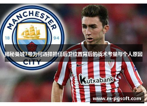 揭秘曼城7号为何选择担任后卫位置背后的战术考量与个人原因
