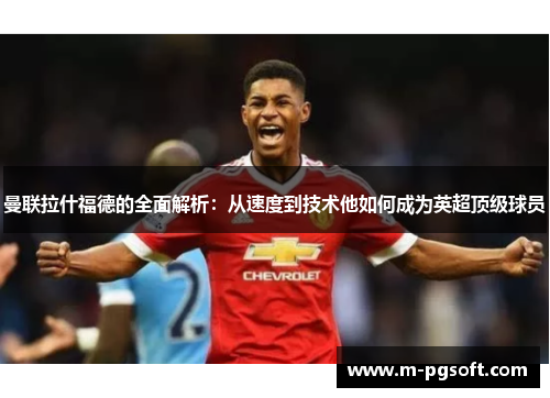 曼联拉什福德的全面解析：从速度到技术他如何成为英超顶级球员